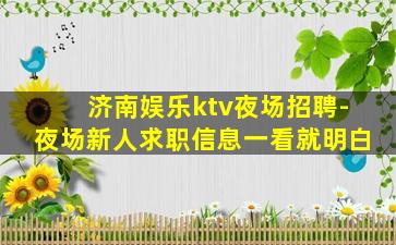 济南娱乐ktv夜场招聘-夜场新人求职信息一看就明白